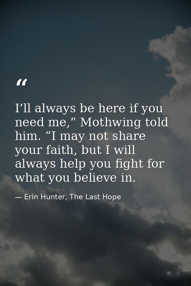 I’ll always be here if you need me,” Mothwing told him. “I may not share your faith, but I will always help you fight fo — Erin Hunter, The Last Hope