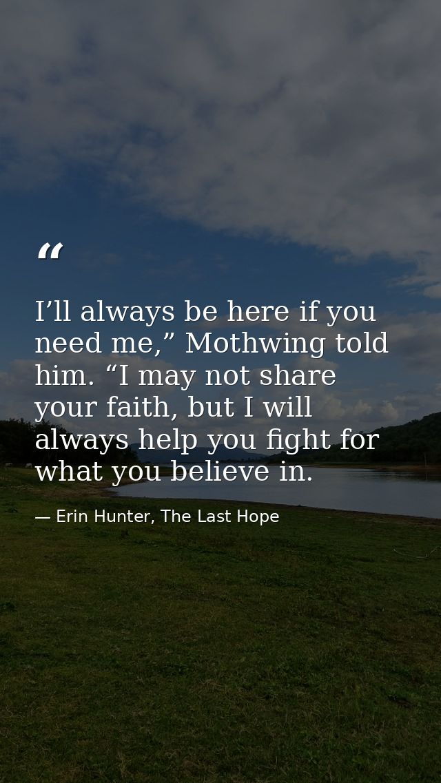 I’ll always be here if you need me,” Mothwing told him. “I may not share your faith, but I will always help you fight fo — Erin Hunter, The Last Hope