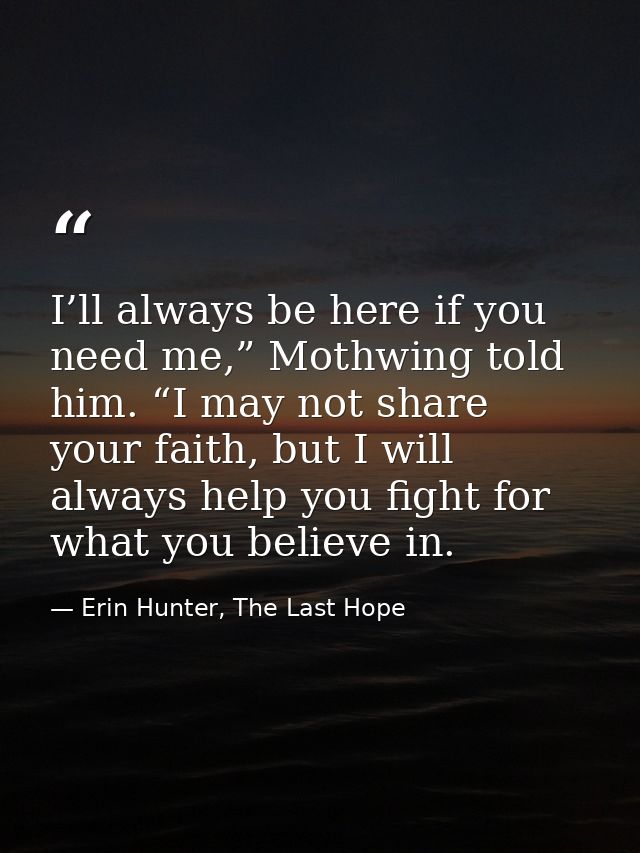 I’ll always be here if you need me,” Mothwing told him. “I may not share your faith, but I will always help you fight fo — Erin Hunter, The Last Hope