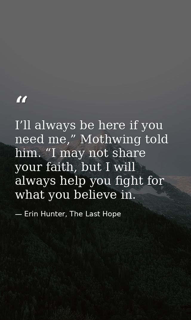 I’ll always be here if you need me,” Mothwing told him. “I may not share your faith, but I will always help you fight fo — Erin Hunter, The Last Hope