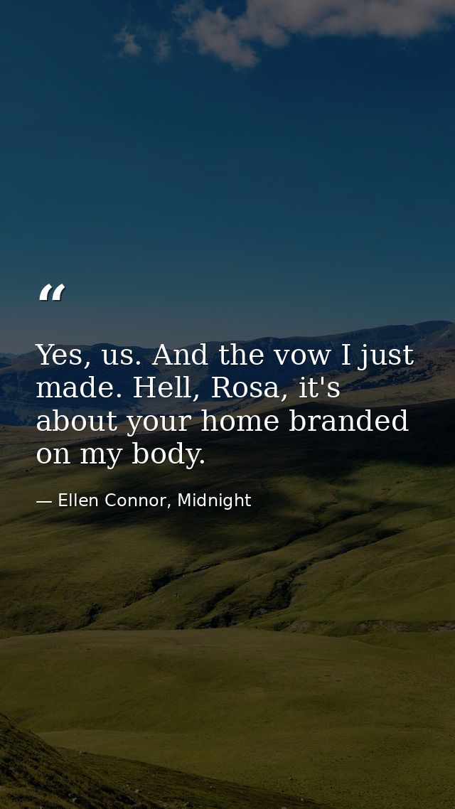 Yes, us. And the vow I just made. Hell, Rosa, it's about your home branded on my body. — Ellen Connor, Midnight