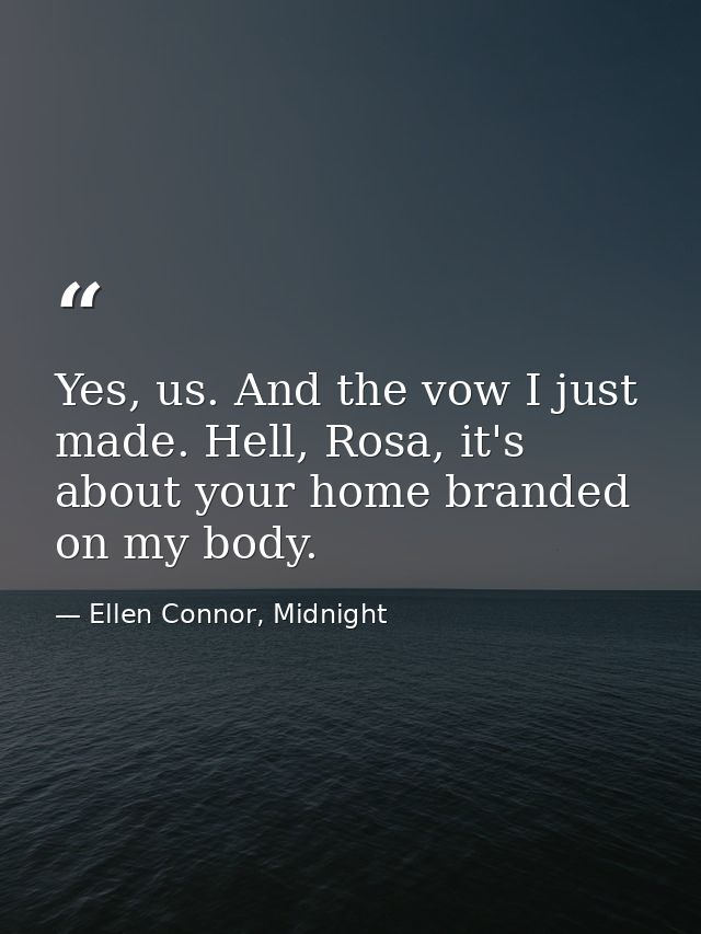 Yes, us. And the vow I just made. Hell, Rosa, it's about your home branded on my body. — Ellen Connor, Midnight