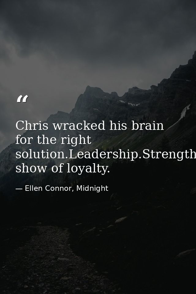 Chris wracked his brain for the right solution.Leadership.Strength.Loyalty-A show of loyalty. — Ellen Connor, Midnight