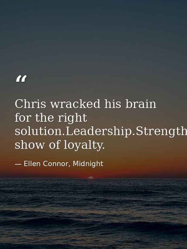 Chris wracked his brain for the right solution.Leadership.Strength.Loyalty-A show of loyalty. — Ellen Connor, Midnight