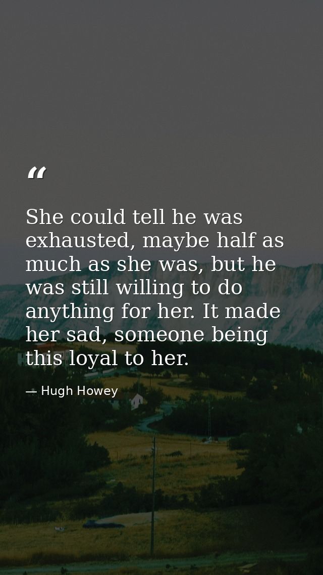 She could tell he was exhausted, maybe half as much as she was, but he was still willing to do anything for her. It made — Hugh Howey