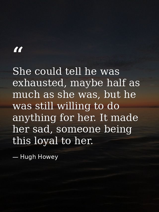 She could tell he was exhausted, maybe half as much as she was, but he was still willing to do anything for her. It made — Hugh Howey