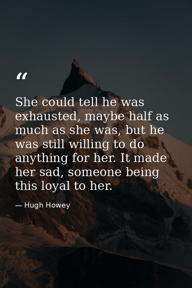 She could tell he was exhausted, maybe half as much as she was, but he was still willing to do anything for her. It made — Hugh Howey