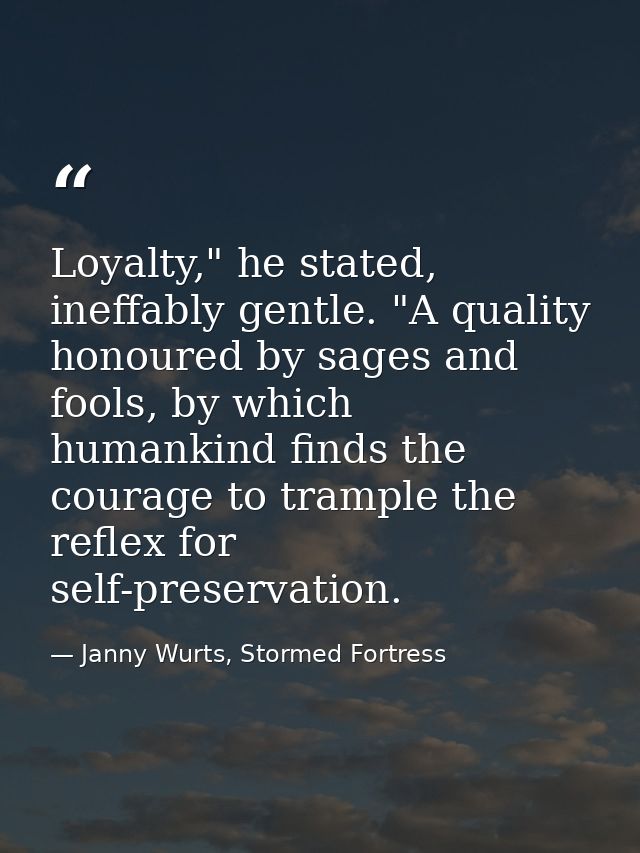 Loyalty," he stated, ineffably gentle. "A quality honoured by sages and fools, by which humankind finds the courage to t — Janny Wurts, Stormed Fortress