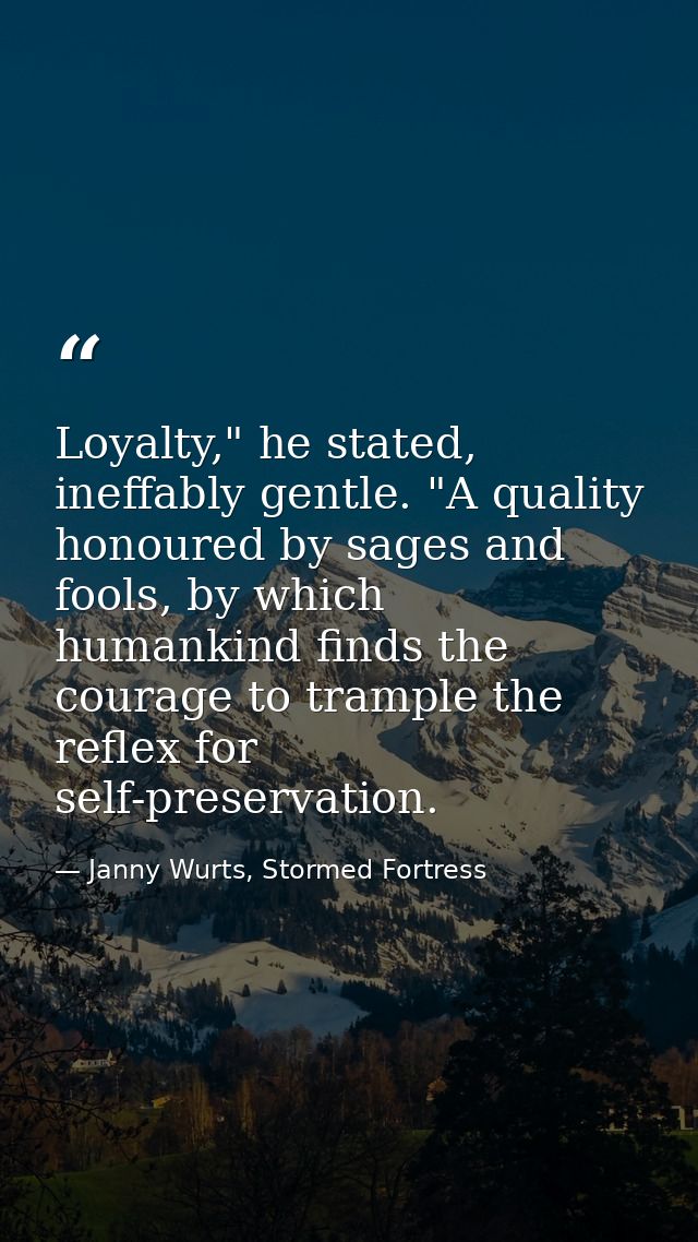 Loyalty," he stated, ineffably gentle. "A quality honoured by sages and fools, by which humankind finds the courage to t — Janny Wurts, Stormed Fortress