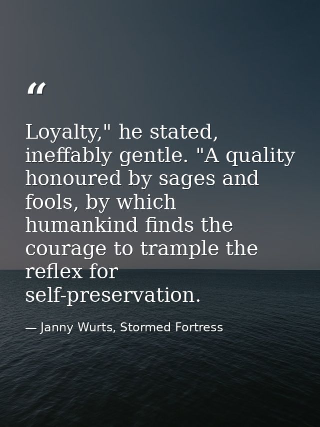 Loyalty," he stated, ineffably gentle. "A quality honoured by sages and fools, by which humankind finds the courage to t — Janny Wurts, Stormed Fortress