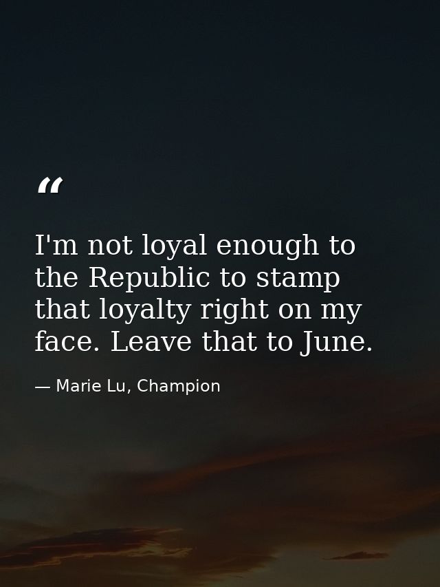 I'm not loyal enough to the Republic to stamp that loyalty right on my face. Leave that to June. — Marie Lu, Champion