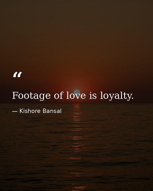 Footage of love is loyalty. — Kishore Bansal