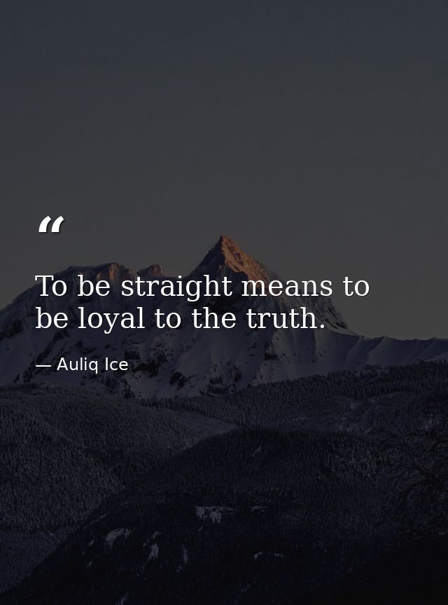 To be straight means to be loyal to the truth. — Auliq Ice