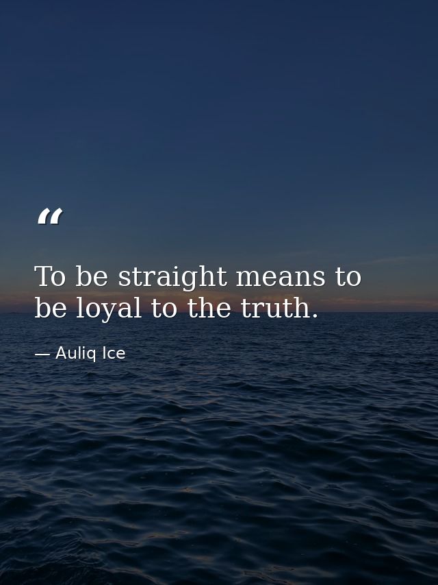 To be straight means to be loyal to the truth. — Auliq Ice