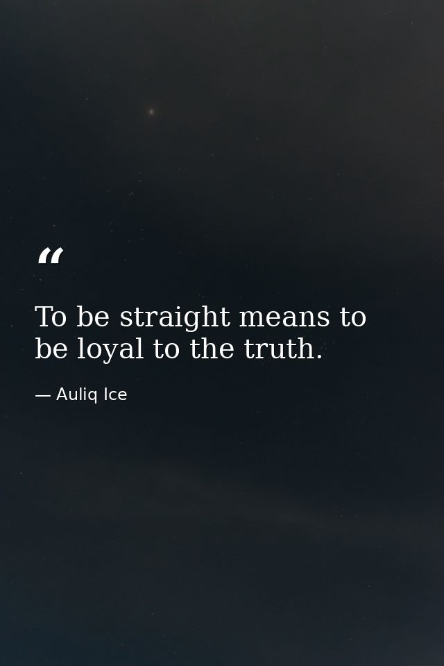 To be straight means to be loyal to the truth. — Auliq Ice