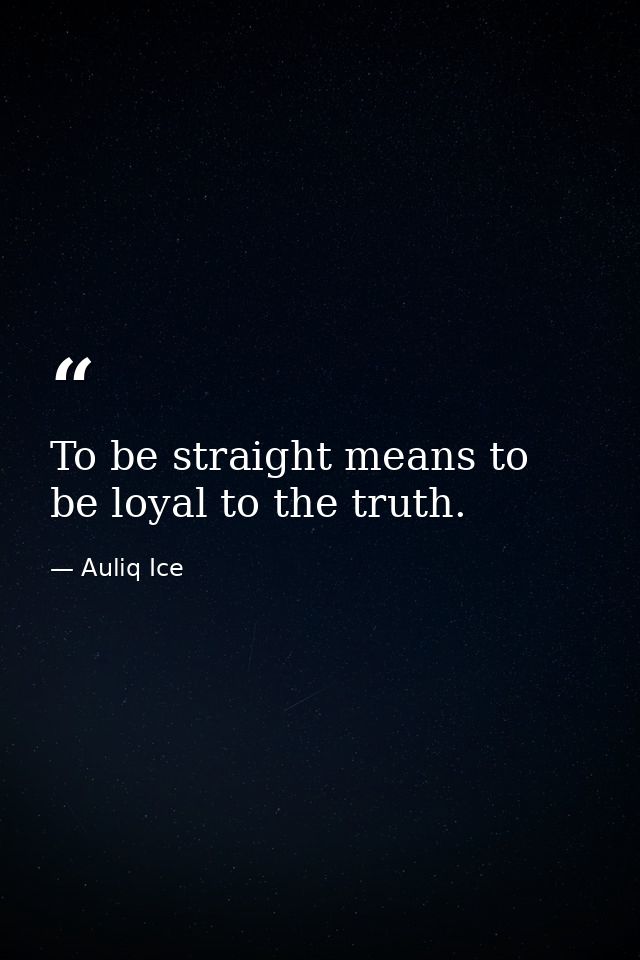 To be straight means to be loyal to the truth. — Auliq Ice