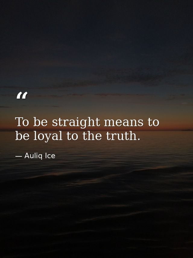 To be straight means to be loyal to the truth. — Auliq Ice