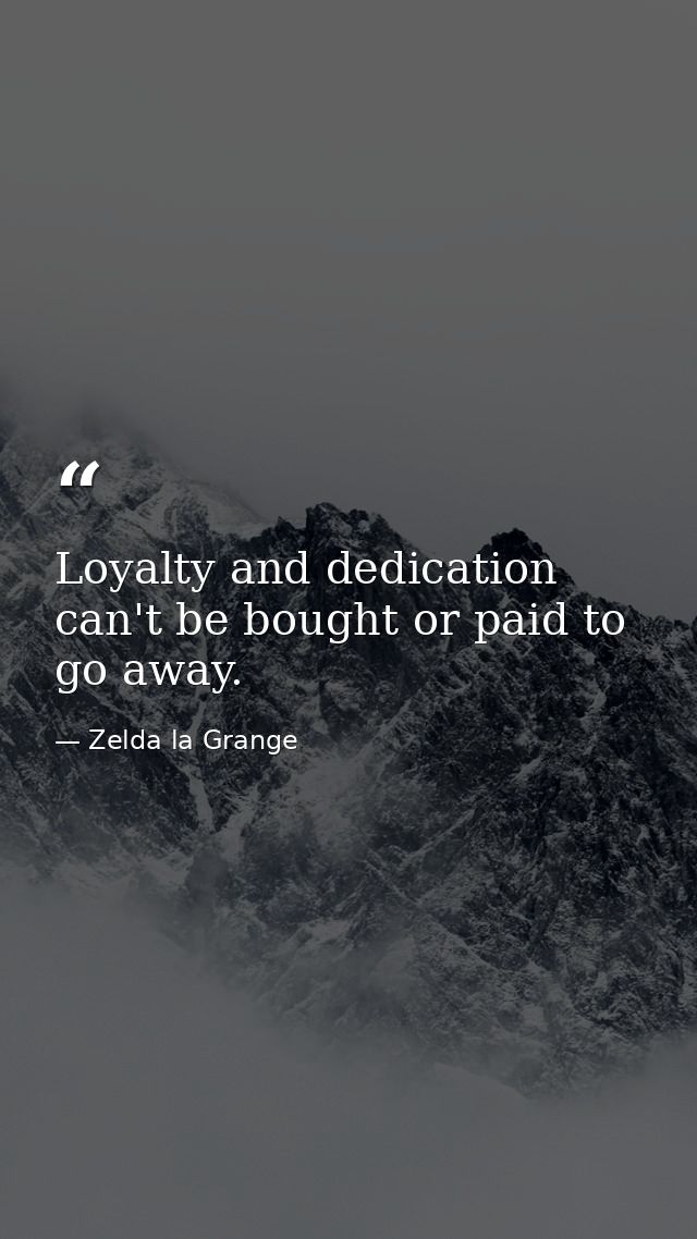 Loyalty and dedication can't be bought or paid to go away. — Zelda la Grange