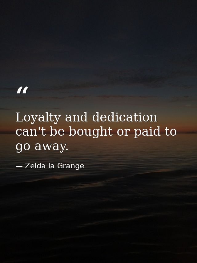 Loyalty and dedication can't be bought or paid to go away. — Zelda la Grange