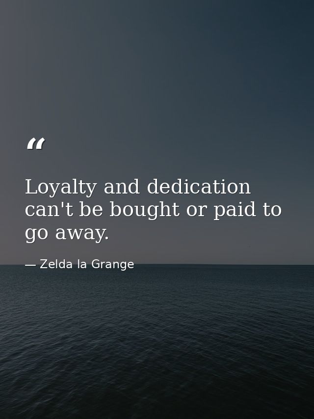 Loyalty and dedication can't be bought or paid to go away. — Zelda la Grange