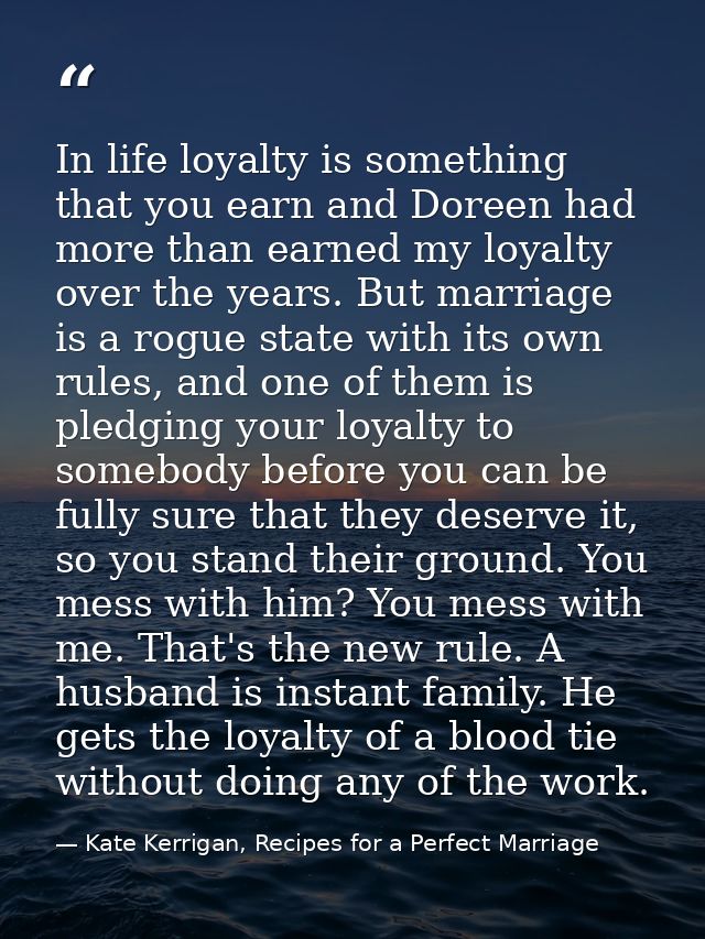 In life loyalty is something that you earn and Doreen had more than earned my loyalty over the years. But marriage is a  — Kate Kerrigan, Recipes for a Perfect Marriage