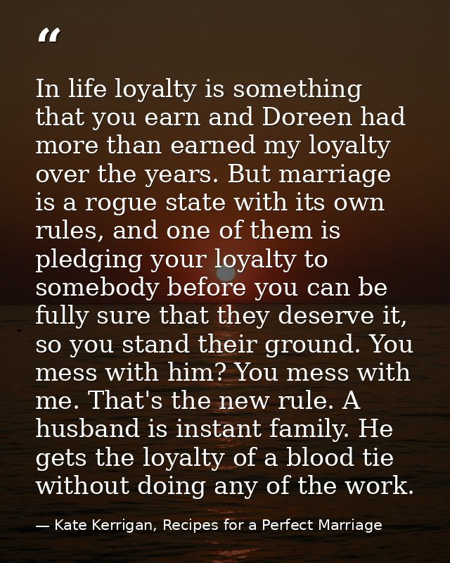 In life loyalty is something that you earn and Doreen had more than earned my loyalty over the years. But marriage is a  — Kate Kerrigan, Recipes for a Perfect Marriage