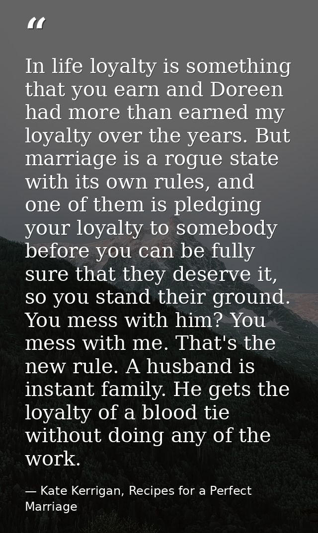 In life loyalty is something that you earn and Doreen had more than earned my loyalty over the years. But marriage is a  — Kate Kerrigan, Recipes for a Perfect Marriage