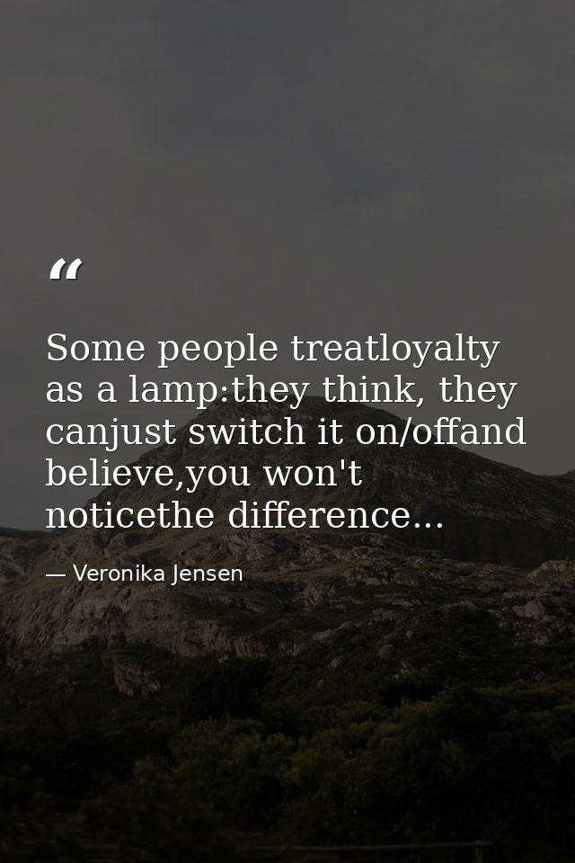 Some people treatloyalty as a lamp:they think, they canjust switch it on/offand believe,you won't noticethe difference.. — Veronika Jensen