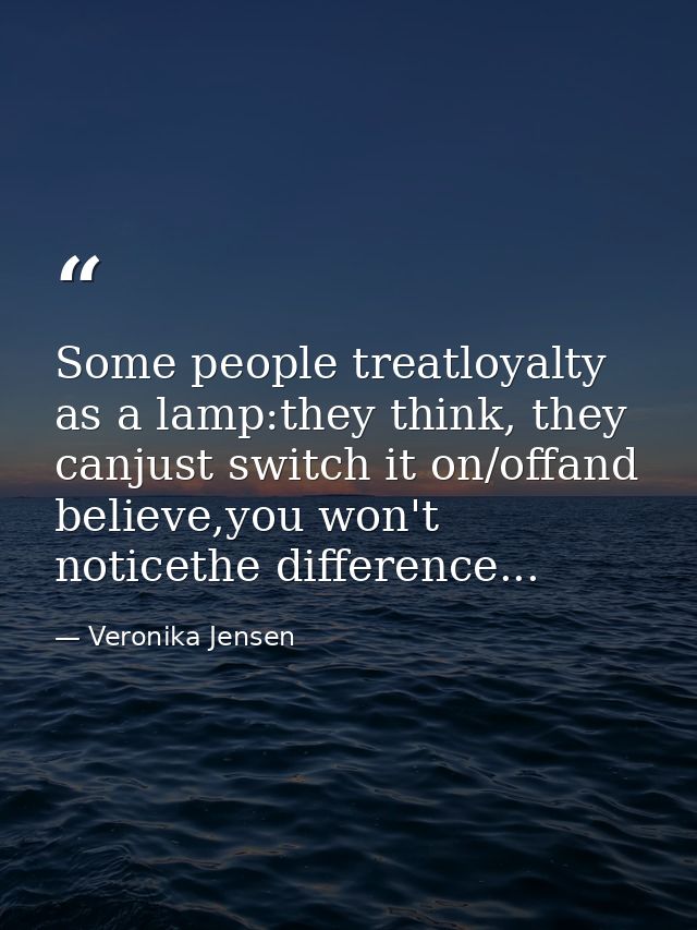 Some people treatloyalty as a lamp:they think, they canjust switch it on/offand believe,you won't noticethe difference.. — Veronika Jensen