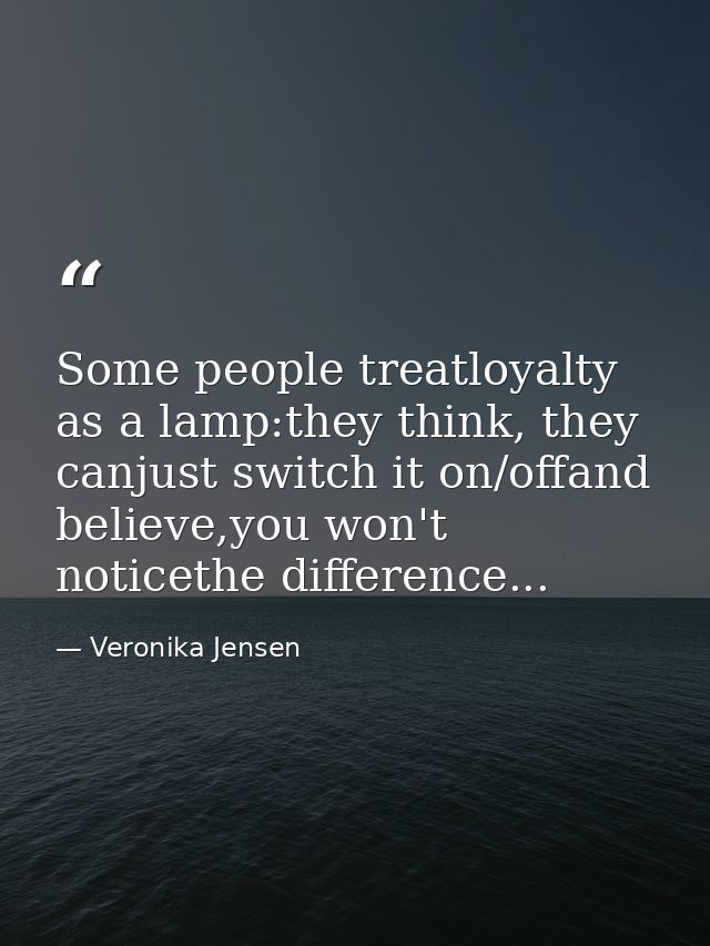 Some people treatloyalty as a lamp:they think, they canjust switch it on/offand believe,you won't noticethe difference.. — Veronika Jensen
