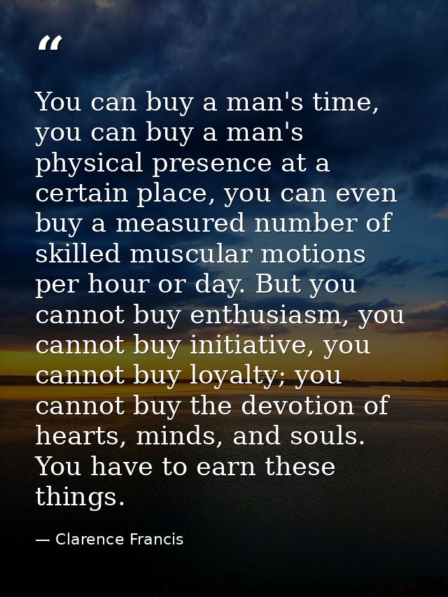 You can buy a man's time, you can buy a man's physical presence at a certain place, you can even buy a measured number o — Clarence Francis