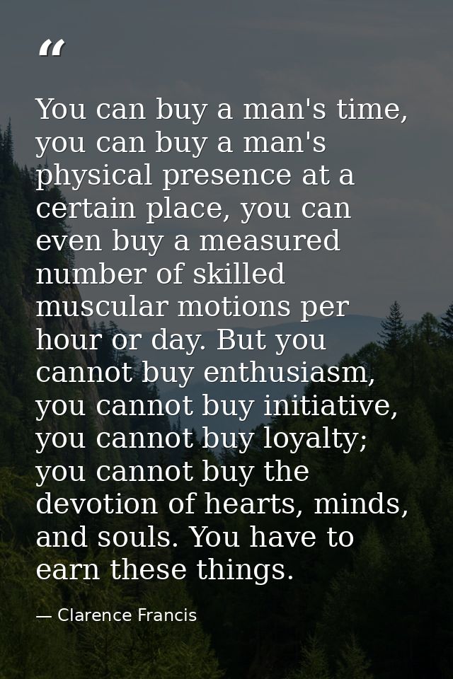 You can buy a man's time, you can buy a man's physical presence at a certain place, you can even buy a measured number o — Clarence Francis