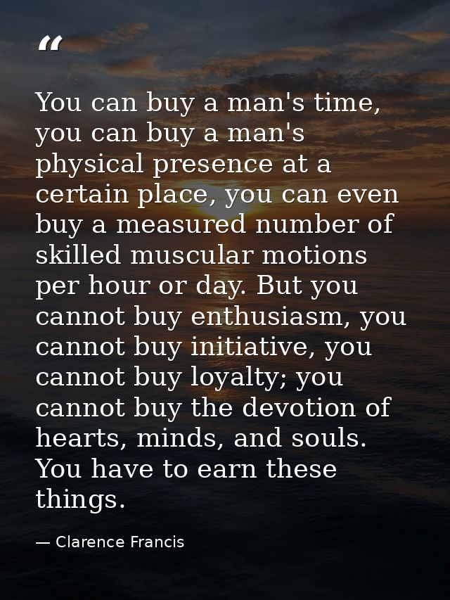 You can buy a man's time, you can buy a man's physical presence at a certain place, you can even buy a measured number o — Clarence Francis
