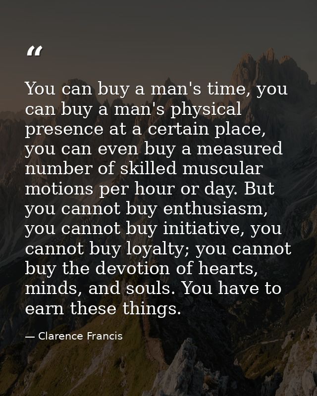 You can buy a man's time, you can buy a man's physical presence at a certain place, you can even buy a measured number o — Clarence Francis