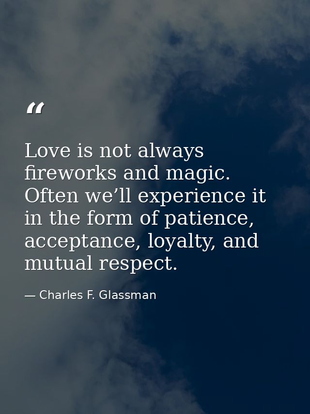 Love is not always fireworks and magic. Often we’ll experience it in the form of patience, acceptance, loyalty, and mutu — Charles F. Glassman