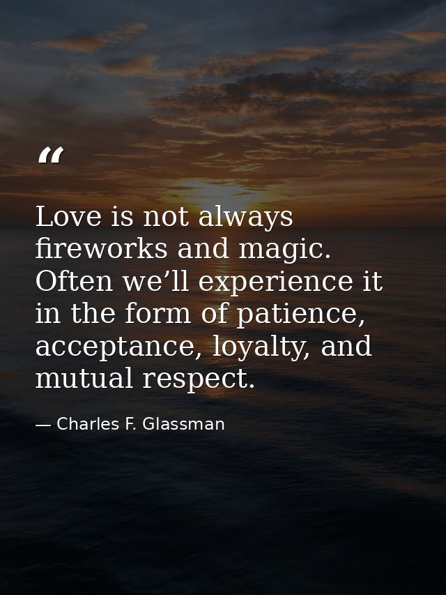 Love is not always fireworks and magic. Often we’ll experience it in the form of patience, acceptance, loyalty, and mutu — Charles F. Glassman