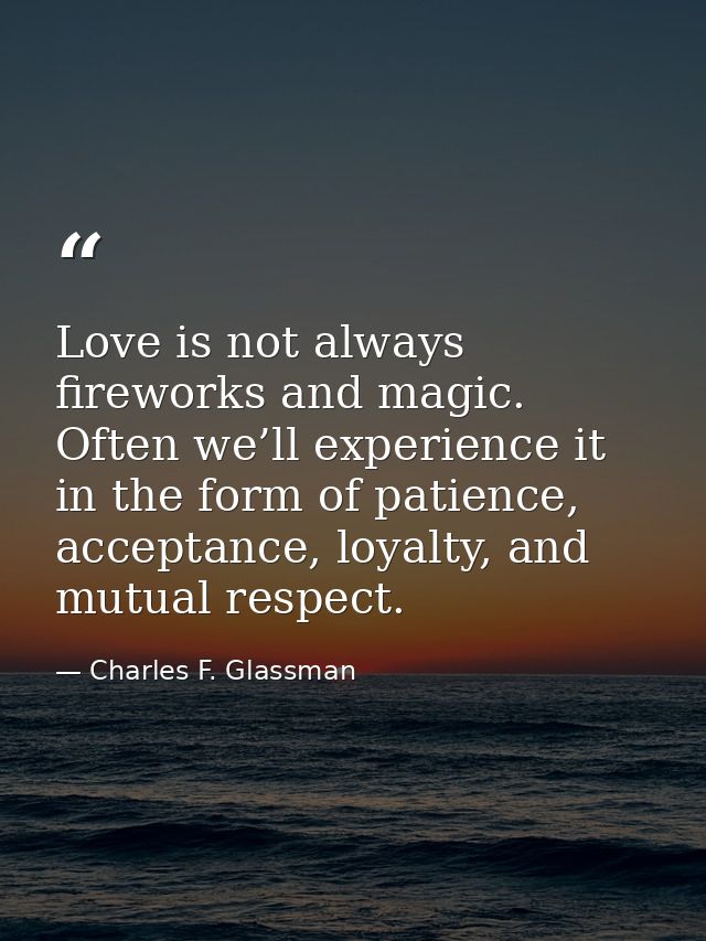 Love is not always fireworks and magic. Often we’ll experience it in the form of patience, acceptance, loyalty, and mutu — Charles F. Glassman