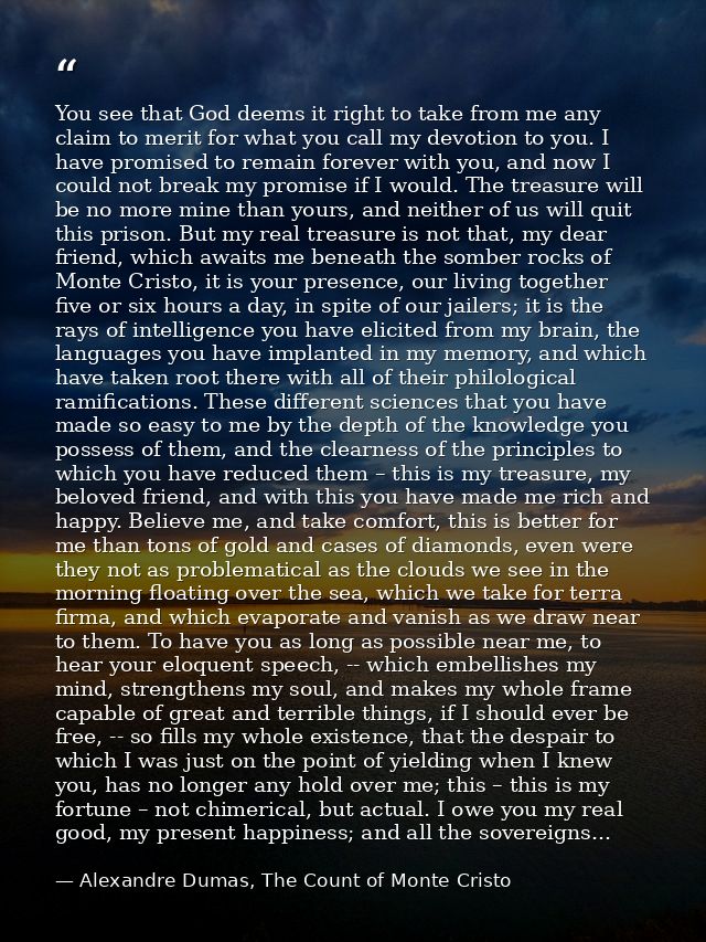 You see that God deems it right to take from me any claim to merit for what you call my devotion to you. I have promised — Alexandre Dumas, The Count of Monte Cristo