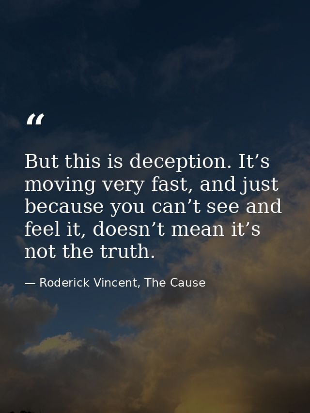 But this is deception. It’s moving very fast, and just because you can’t see and feel it, doesn’t mean it’s not the trut — Roderick Vincent, The Cause