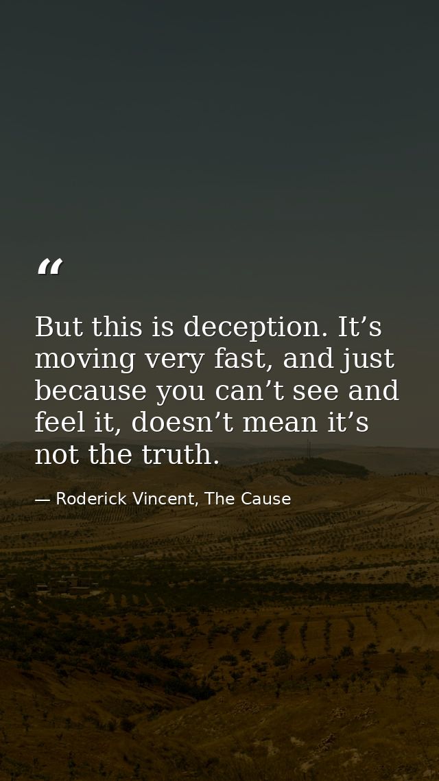 But this is deception. It’s moving very fast, and just because you can’t see and feel it, doesn’t mean it’s not the trut — Roderick Vincent, The Cause