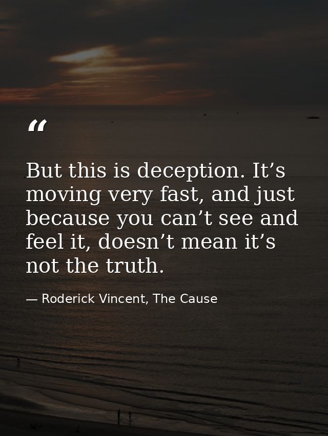 But this is deception. It’s moving very fast, and just because you can’t see and feel it, doesn’t mean it’s not the trut — Roderick Vincent, The Cause
