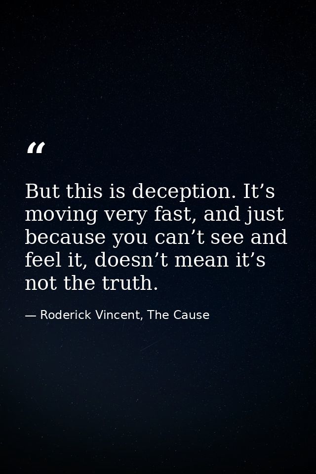 But this is deception. It’s moving very fast, and just because you can’t see and feel it, doesn’t mean it’s not the trut — Roderick Vincent, The Cause