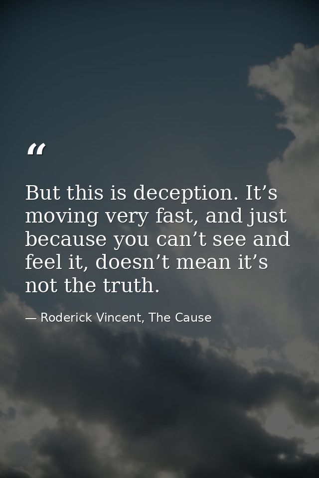 But this is deception. It’s moving very fast, and just because you can’t see and feel it, doesn’t mean it’s not the trut — Roderick Vincent, The Cause