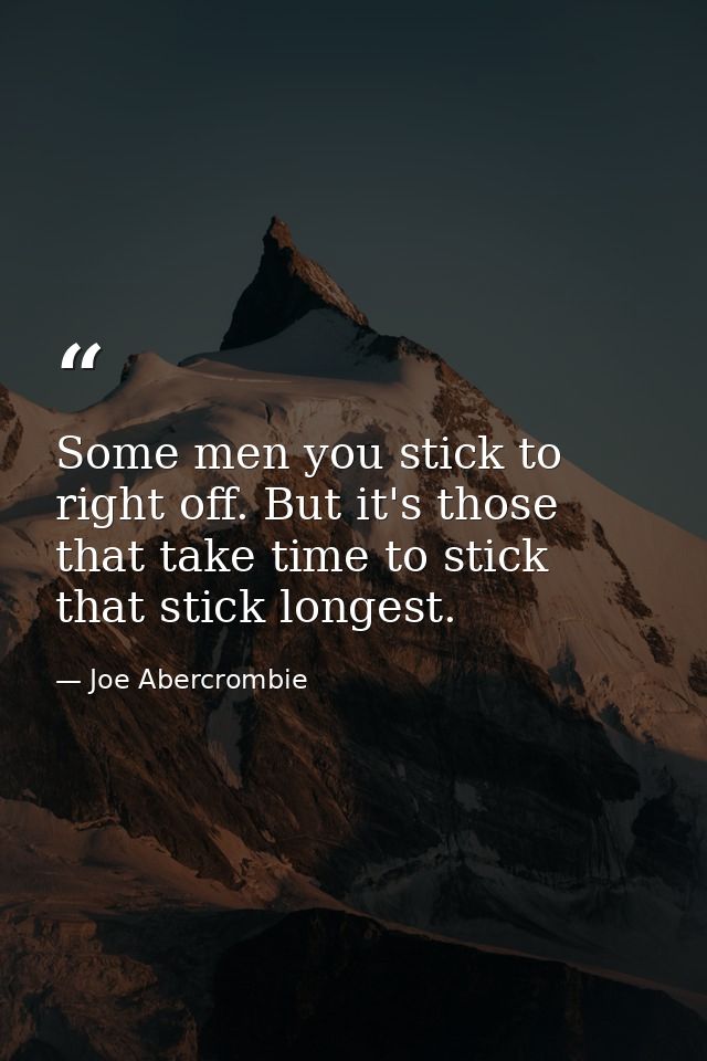 Some men you stick to right off. But it's those that take time to stick that stick longest. — Joe Abercrombie