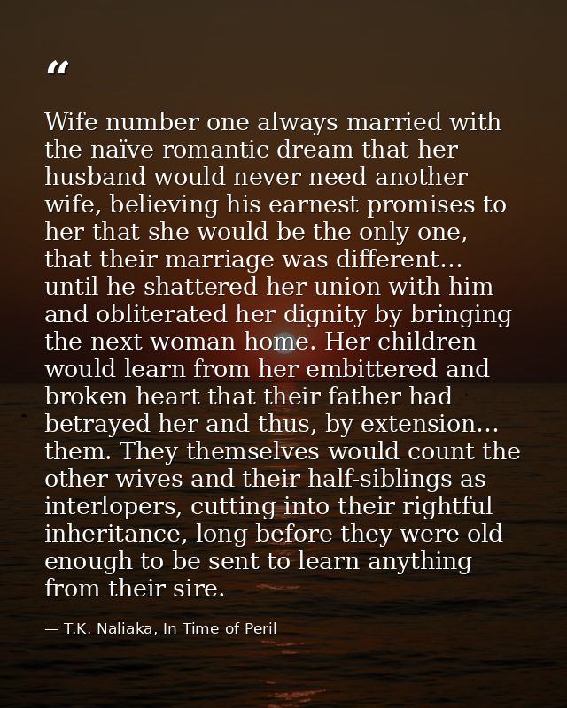 Wife number one always married with the naïve romantic dream that her husband would never need another wife, believing h — T.K. Naliaka, In Time of Peril