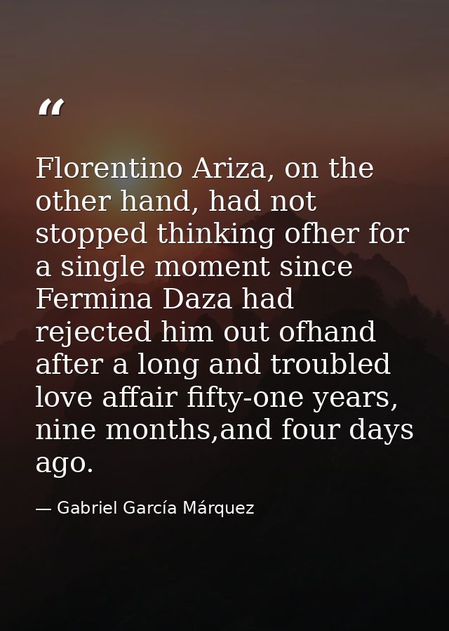 Florentino Ariza, on the other hand, had not stopped thinking ofher for a single moment since Fermina Daza had rejected  — Gabriel García Márquez