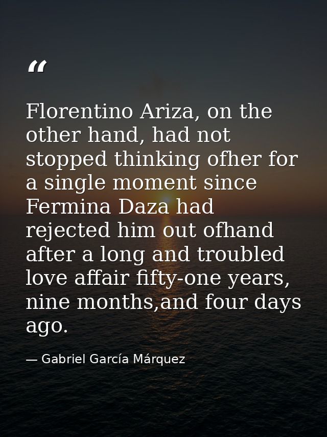 Florentino Ariza, on the other hand, had not stopped thinking ofher for a single moment since Fermina Daza had rejected  — Gabriel García Márquez