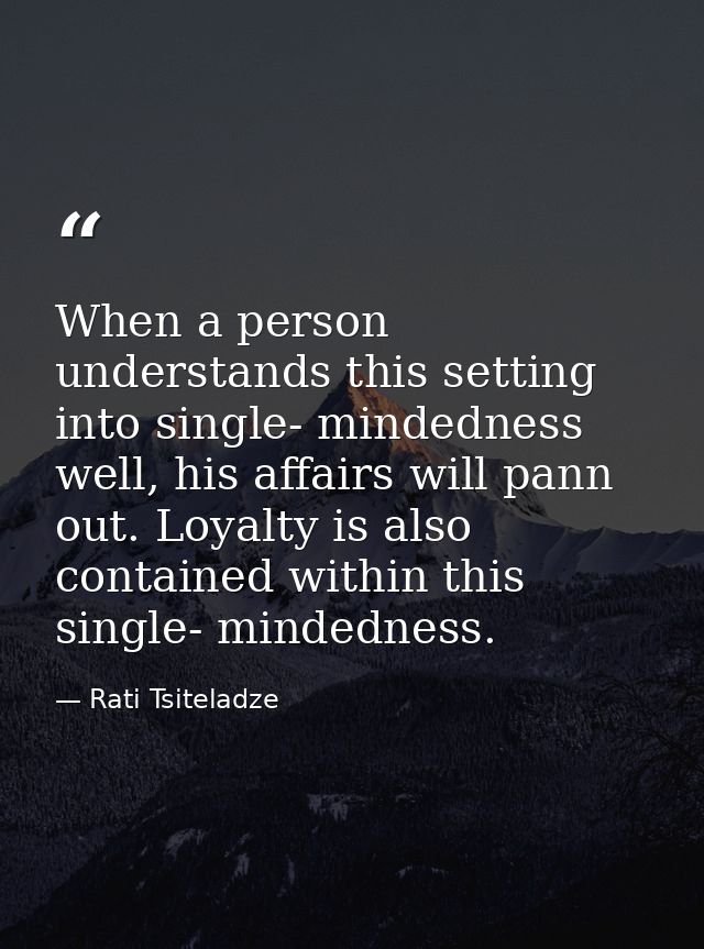 When a person understands this setting into single- mindedness well, his affairs will pann out. Loyalty is also containe — Rati Tsiteladze