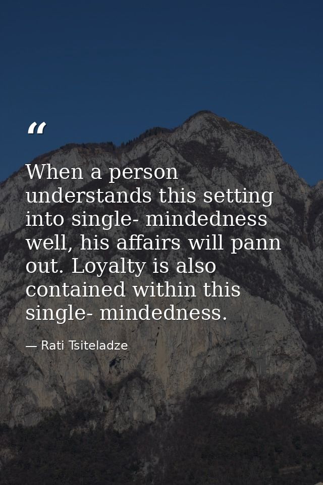 When a person understands this setting into single- mindedness well, his affairs will pann out. Loyalty is also containe — Rati Tsiteladze