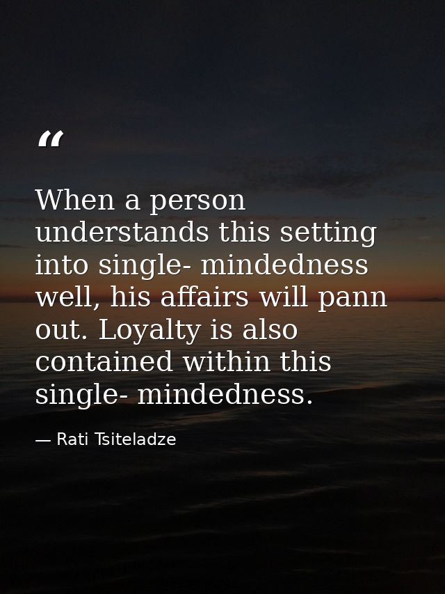 When a person understands this setting into single- mindedness well, his affairs will pann out. Loyalty is also containe — Rati Tsiteladze